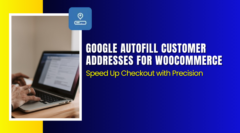 Google AutoFill Customer Addresses for WooCommerce – Speed Up Checkout with Precision