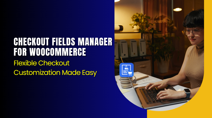 Checkout Fields Manager for WooCommerce – Flexible Checkout Customization Made Easy