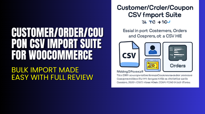 Customer/Order/Coupon CSV Import Suite for WooCommerce – Bulk Import Made Easy with Full Review