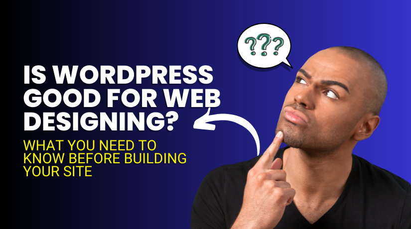 Is WordPress Good for Web Designing? Here’s What You Need to Know Before Building Your Site