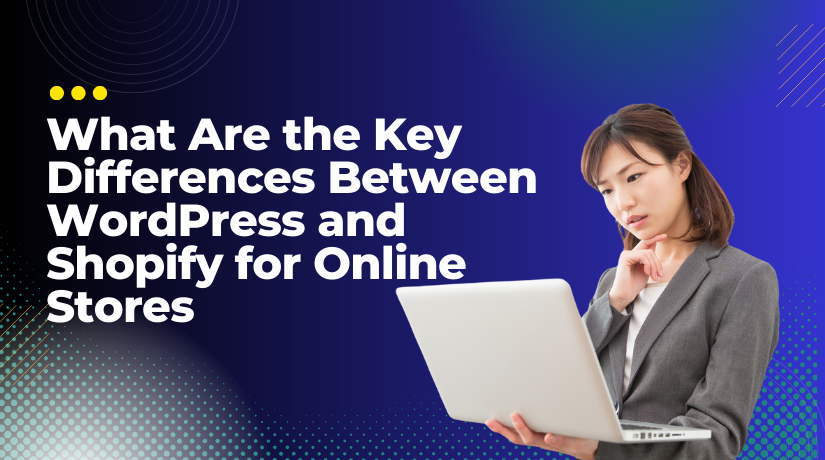 What Are the Key Differences Between WordPress and Shopify for Online Stores?