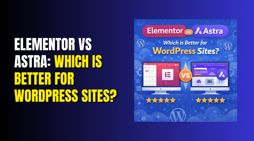 Elementor vs Astra: Which is Better for WordPress Sites?